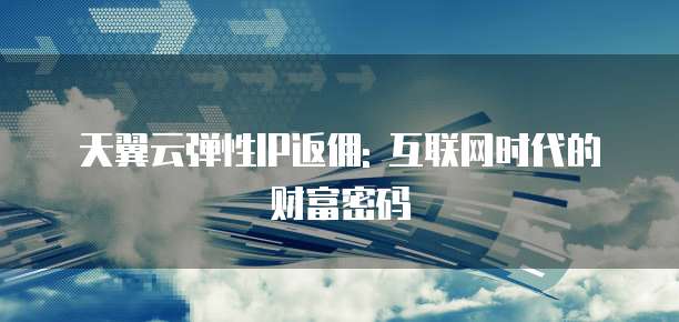 天翼云弹性IP返佣: 互联网时代的财富密码