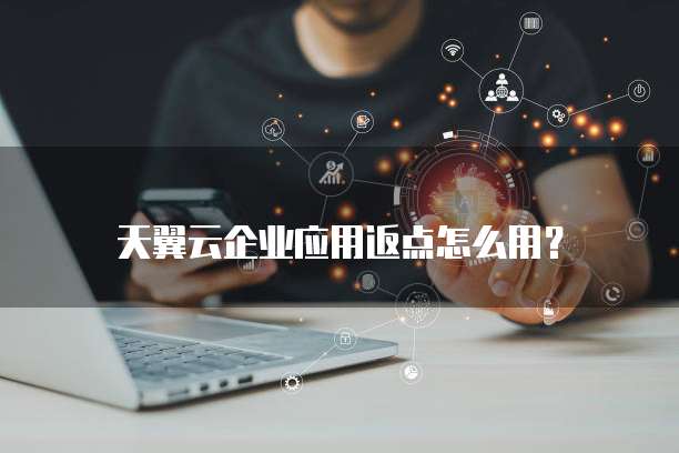 天翼云企业应用返点怎么用?