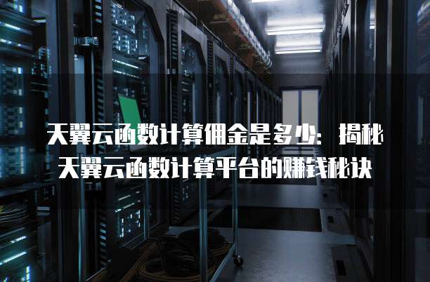 天翼云函数计算佣金是多少:揭秘天翼云函数计算平台的赚钱秘诀