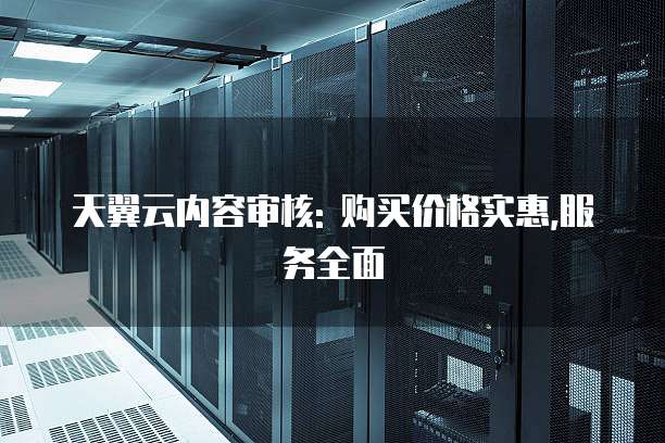 天翼云内容审核: 购买价格实惠,服务全面