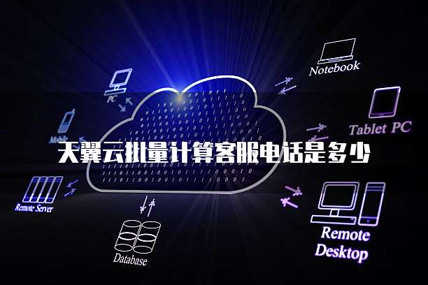 天翼云批量计算客服电话是多少