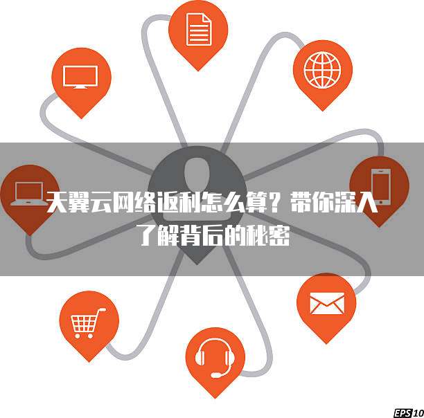 天翼云网络返利怎么算?带你深入了解背后的秘密