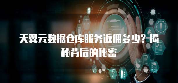 天翼云数据仓库服务返佣多少?揭秘背后的秘密