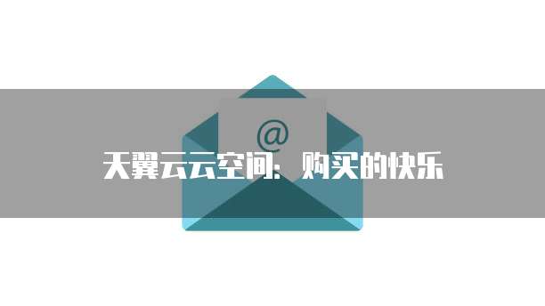 天翼云云空间:购买的快乐