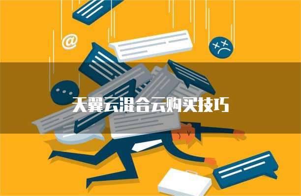 天翼云混合云购买技巧