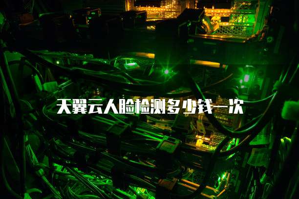 天翼云人脸检测多少钱一次
