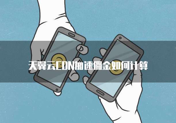 天翼云CDN加速佣金如何计算