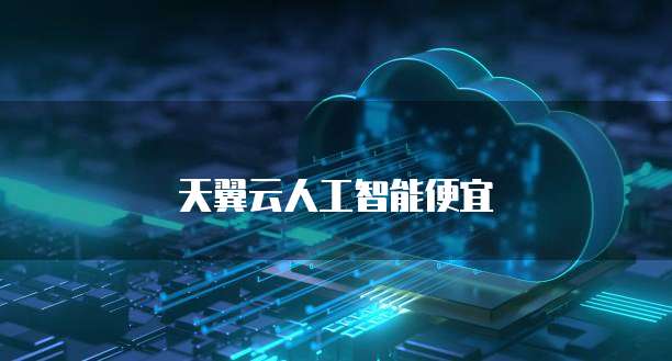 天翼云人工智能便宜