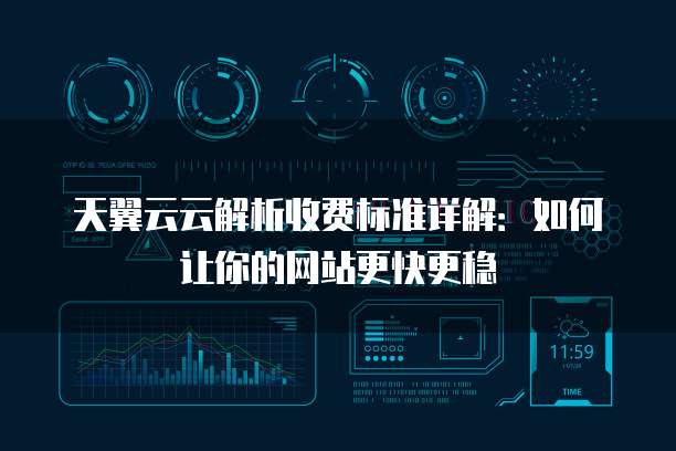 天翼云云解析收费标准详解：如何让你的网站更快更稳