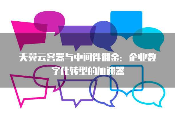 天翼云容器与中间件佣金:企业数字化转型的加速器