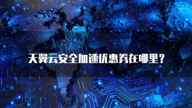 天翼云安全加速优惠券在哪里?