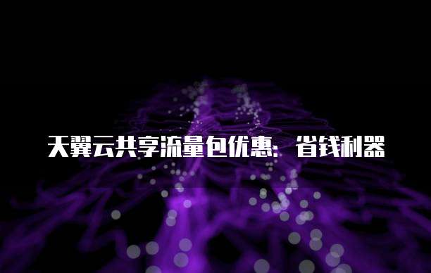 天翼云共享流量包优惠:省钱利器