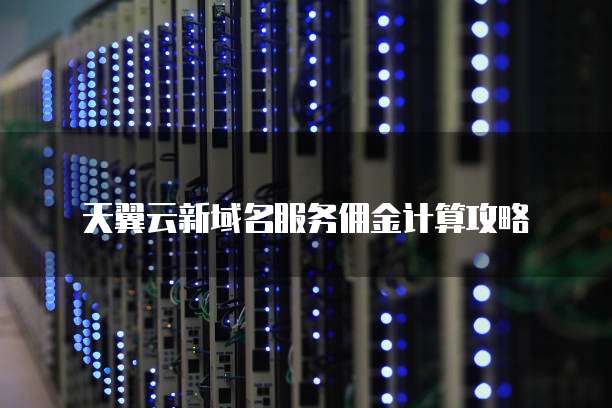 天翼云新域名服务佣金计算攻略