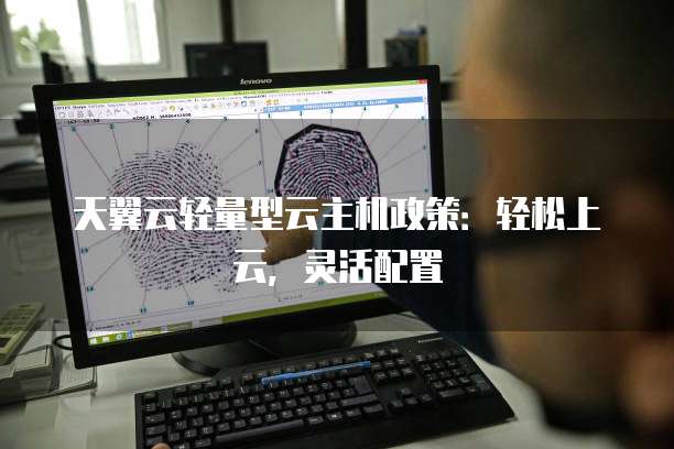 天翼云轻量型云主机政策:轻松上云,灵活配置