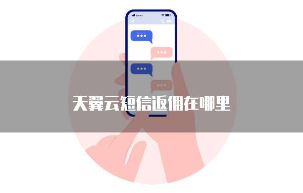 天翼云短信返佣在哪里