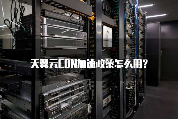 天翼云CDN加速政策怎么用?