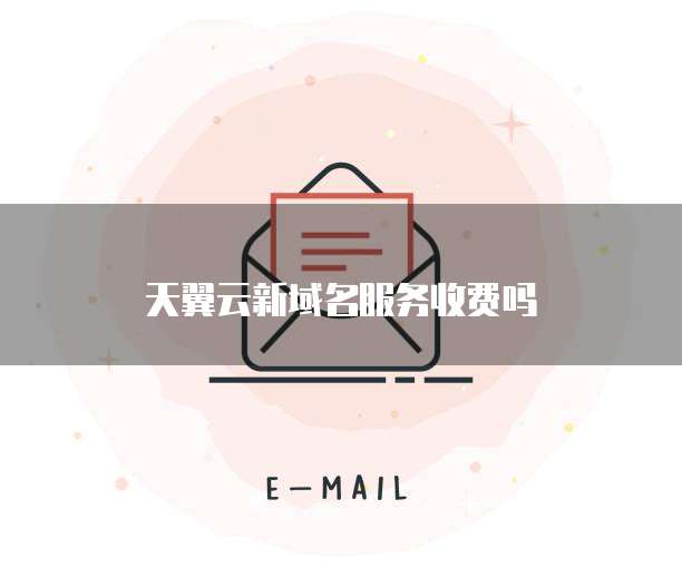 天翼云新域名服务收费吗