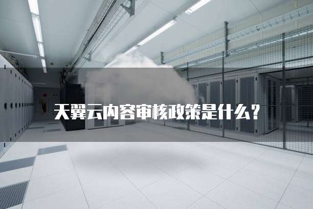 天翼云内容审核政策是什么?
