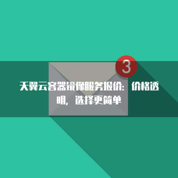 天翼云容器镜像服务报价:价格透明,选择更简单