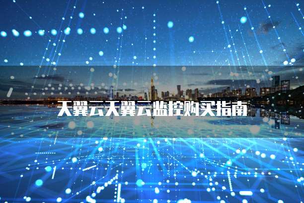 天翼云天翼云监控购买指南