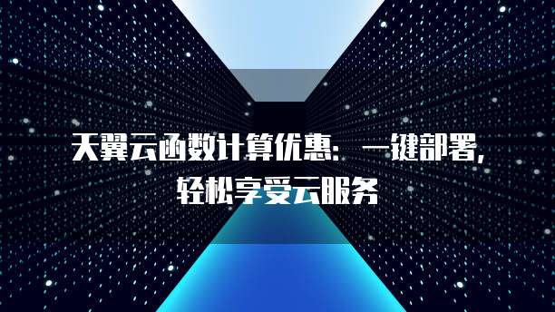 天翼云函数计算优惠:一键部署,轻松享受云服务