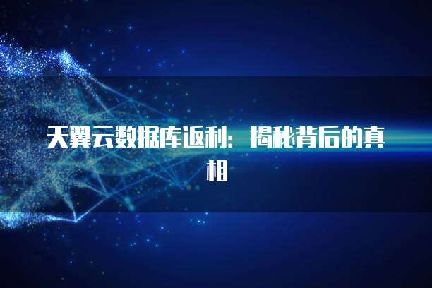 天翼云数据库返利:揭秘背后的真相