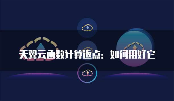 天翼云函数计算返点:如何用好它