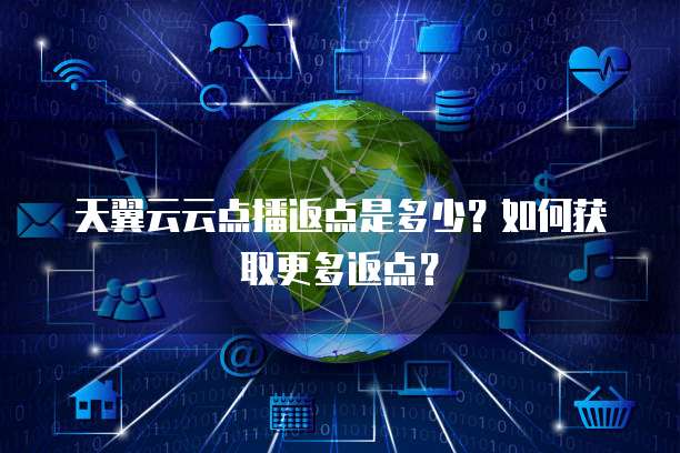 天翼云云点播返点是多少?如何获取更多返点?