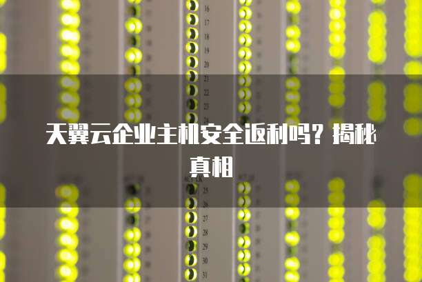 天翼云企业主机安全返利吗?揭秘真相
