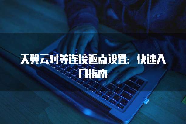天翼云对等连接返点设置:快速入门指南