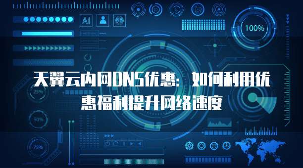 天翼云内网DNS优惠：如何利用优惠福利提升网络速度