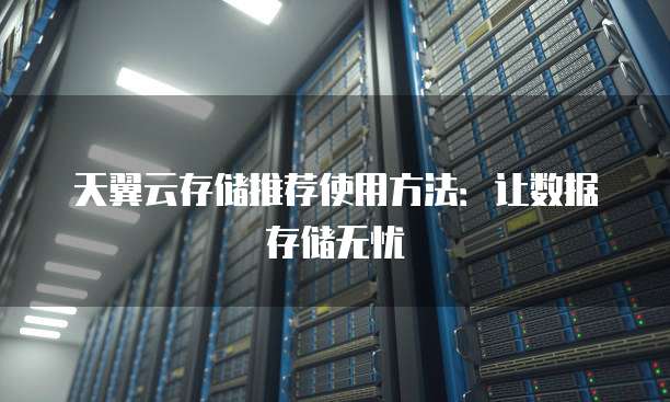天翼云存储推荐使用方法：让数据存储无忧