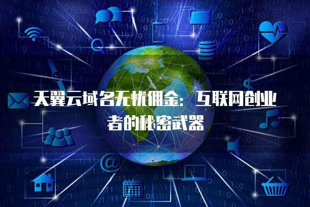 天翼云域名无忧佣金:互联网创业者的秘密武器