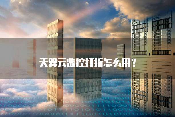 天翼云监控打折怎么用?