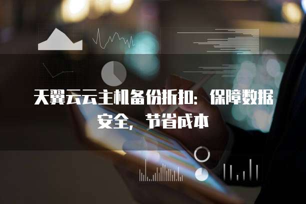天翼云云主机备份折扣：保障数据安全，节省成本