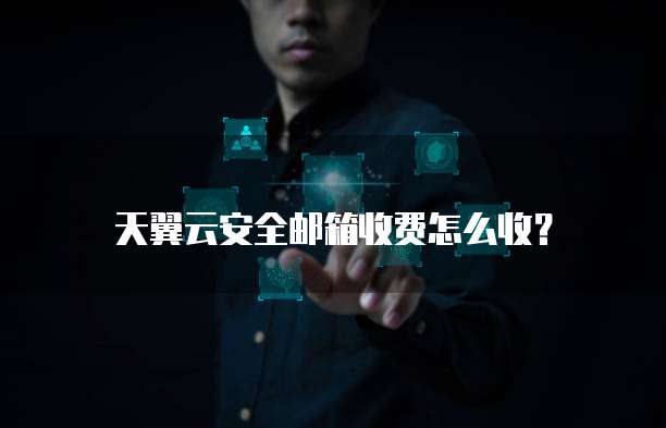 天翼云安全邮箱收费怎么收？