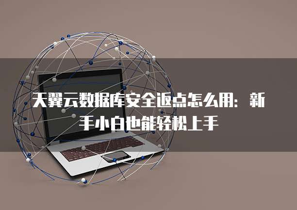 天翼云数据库安全返点怎么用:新手小白也能轻松上手