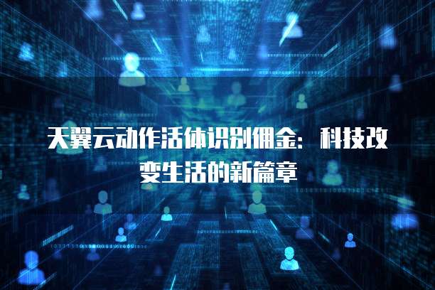 天翼云动作活体识别佣金:科技改变生活的新篇章