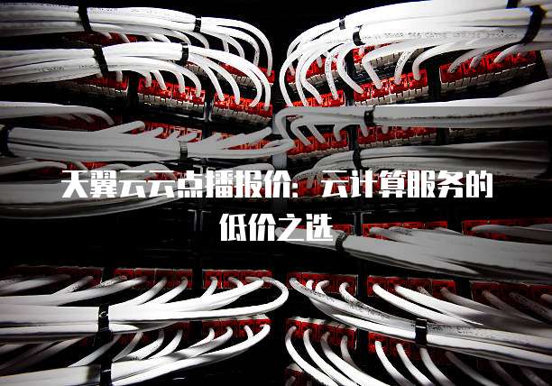 天翼云云点播报价:云计算服务的低价之选