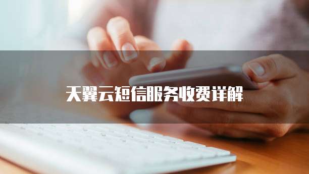 天翼云短信服务收费详解