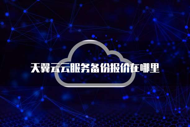 天翼云云服务备份报价在哪里