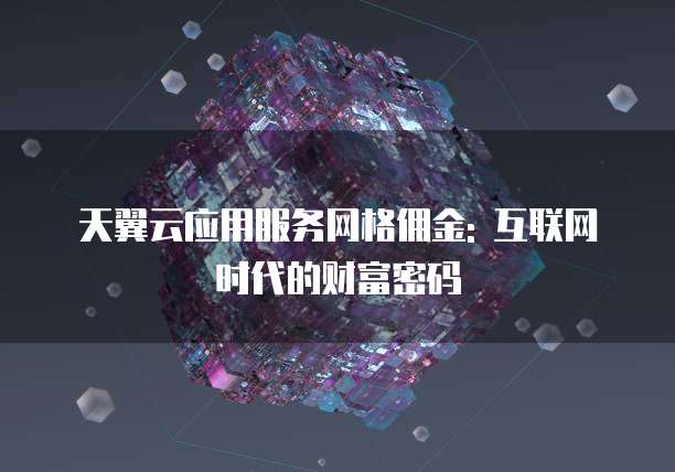 天翼云应用服务网格佣金: 互联网时代的财富密码
