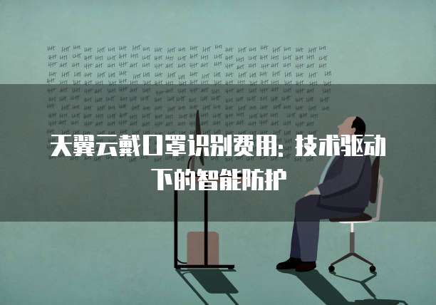 天翼云戴口罩识别费用: 技术驱动下的智能防护
