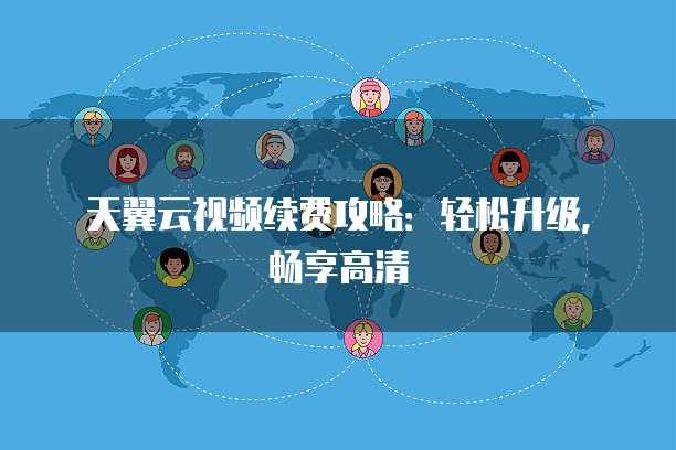 天翼云视频续费攻略:轻松升级,畅享高清