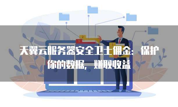 天翼云服务器安全卫士佣金:保护你的数据,赚取收益