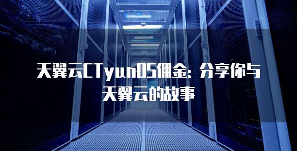 天翼云CTyunOS佣金: 分享你与天翼云的故事