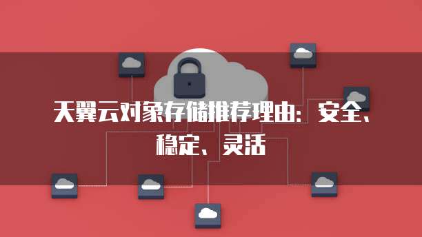 天翼云对象存储推荐理由：安全、稳定、灵活
