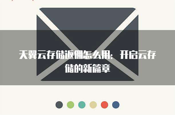 天翼云存储返佣怎么用:开启云存储的新篇章