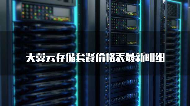 天翼云存储套餐价格表最新明细