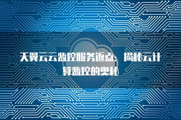 天翼云云监控服务返点:揭秘云计算监控的奥秘